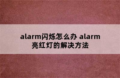 alarm闪烁怎么办 alarm亮红灯的解决方法